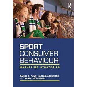 Sport Consumer Behaviour. Marketing Strategies, Paperback - Daniel C. Funk imagine