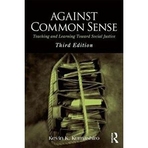Against Common Sense. Teaching and Learning Toward Social Justice, Paperback - Kevin K. Kumashiro imagine