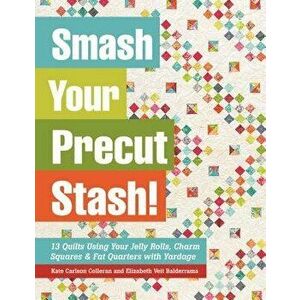 Smash Your Precut Stash!. 13 Quilts Using Your Jelly Rolls, Charm Squares, Fat Quarters and Yardage, Paperback - Elizabeth Veit Balderrama imagine