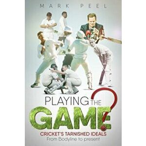 Playing the Game?. Cricket's Tarnished Ideals from Bodyline to the Present, Hardback - Mark Peel imagine