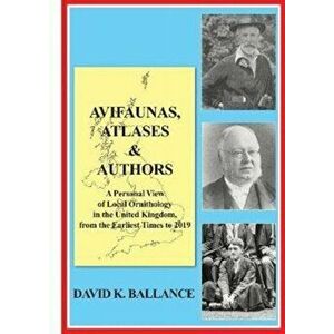 Avifaunas, Atlases & Authors. A Personal View of Local Ornithology in the United Kingdom, from the Earliest Times to 2019, Paperback - David Ballance imagine