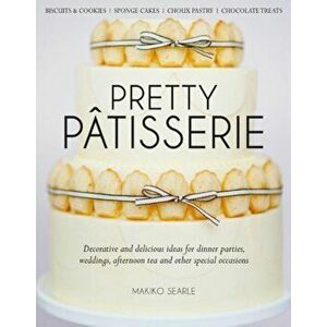Pretty Patisserie. Decorative and Delicious Ideas for Dinner Parties, Weddings, Afternoon Tea and Other Special Occasions, Hardback - Makiko Searle imagine