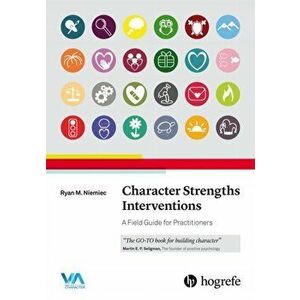 Character Strengths Interventions: A Field Guide for Practitioners, Paperback - Ryan M. Niemiec imagine