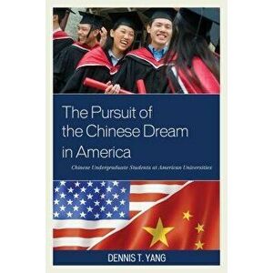 Pursuit of the Chinese Dream in America. Chinese Undergraduate Students at American Universities, Hardback - Dennis Tao Yang imagine