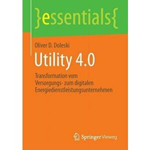 Utility 4.0. Transformation Vom Versorgungs- Zum Digitalen Energiedienstleistungsunternehmen, Paperback - Oliver D Doleski imagine