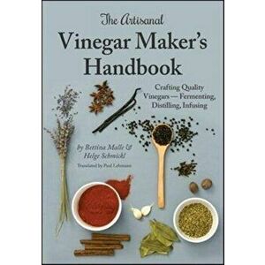 Artisanal Vinegar Maker's Handbook. Crafting Quality Vinegars Fermenting, Distilling, Infusing, Hardback - Helge Schmickl imagine