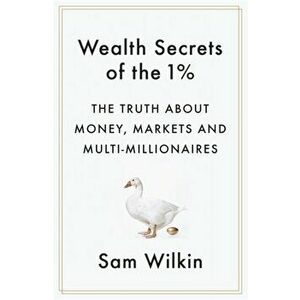 Wealth Secrets of the 1%. The Truth About Money, Markets and Multi-Millionaires, Paperback - Sam Wilkin imagine