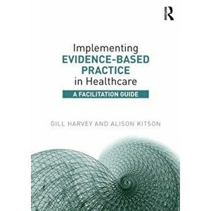 Implementing Evidence-Based Practice in Healthcare. A Facilitation Guide, Paperback - Alison Kitson imagine