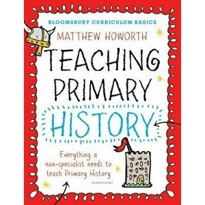 Bloomsbury Curriculum Basics: Teaching Primary History, Paperback - Matthew Howorth imagine