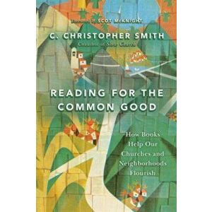 Reading for the Common Good. How Books Help Our Churches and Neighborhoods Flourish, Paperback - C. Christopher Smith imagine