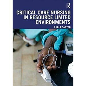 Critical Care Nursing in Resource Limited Environments, Paperback - Chris Carter imagine