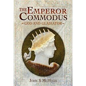 Emperor Commodus: God and Gladiator, Hardback - John S. McHugh imagine