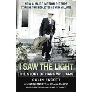 I Saw The Light. The Story of Hank Williams - Now a major motion picture starring Tom Hiddleston as Hank Williams, Paperback - Colin Escott imagine