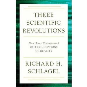 Three Scientific Revolutions. How They Transformed Our Conceptions of Reality, Paperback - Richard H. Schlagel imagine