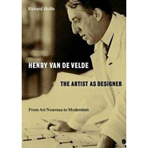 Henry van de Velde: The Artist as Designer. From Art Nouveau to Modernism, Paperback - Richard Hollis imagine