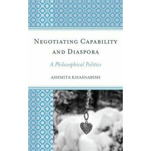 Negotiating Capability and Diaspora. A Philosophical Politics, Paperback - Ashmita Khasnabish imagine