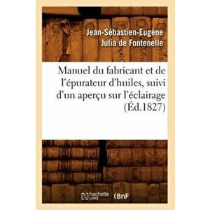 Manuel Du Fabricant Et de l'Epurateur d'Huiles, Suivi d'Un Apercu Sur l'Eclairage (Ed.1827), Paperback - *** imagine