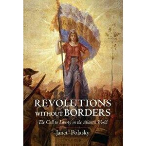 Revolutions without Borders. The Call to Liberty in the Atlantic World, Paperback - Janet Polasky imagine