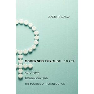 Governed through Choice. Autonomy, Technology, and the Politics of Reproduction, Paperback - Jennifer M. Denbow imagine