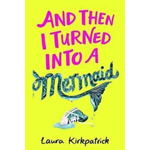 And Then I Turned Into a Mermaid, Paperback - Laura Kirkpatrick imagine