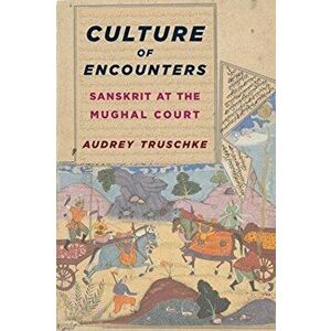 Culture of Encounters. Sanskrit at the Mughal Court, Paperback - Audrey Truschke imagine