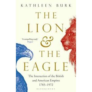 Lion and the Eagle. The Interaction of the British and American Empires 1783-1972, Paperback - Kathleen Burk imagine