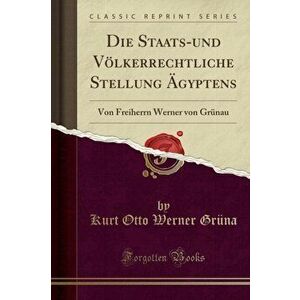 Die Staats-Und V lkerrechtliche Stellung gyptens. Von Freiherrn Werner Von Gr nau (Classic Reprint), Paperback - Kurt Otto Werner Gruna imagine