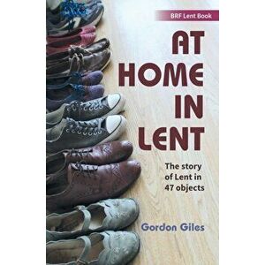 At Home in Lent. An exploration of Lent through 46 objects, Paperback - Gordon Giles imagine
