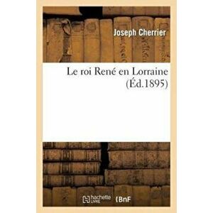 Roi Ren En Lorraine, Paperback - Joseph Cherrier imagine