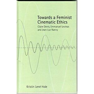 Towards a Feminist Cinematic Ethics. Claire Denis, Emmanuel Levinas and Jean-Luc Nancy, Hardback - Kristin Lene Hole imagine
