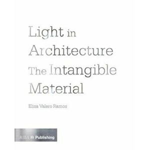 Light in Architecture. The Intangible Material, Paperback - Elisa Valero Ramos imagine