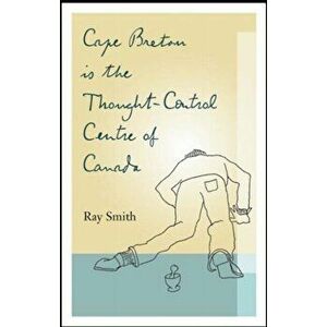 Cape Breton is the Thought-Control Centre of Canada, Paperback - Ray Smith imagine