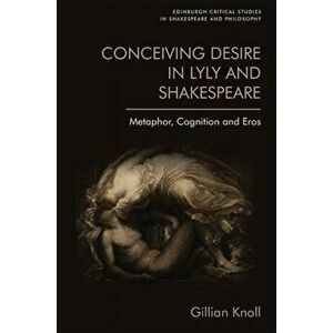 Conceiving Desire. Metaphor, Cognition and Eros in Lyly and Shakespeare, Hardback - Gillian Knoll imagine