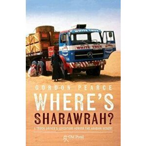 Where's Sharawrah?. A Truck Driver's Adventure Across the Arabian Desert, Paperback - Gordon Pearce imagine