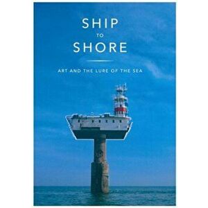 Ship to Shore. Art and the Lure of the Sea, Paperback - Philip Hoare imagine