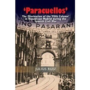 Paracuellos. The Elimination of the Fifth Column in Republican Madrid During the Spanish Civil War, Hardback - Julius Ruiz imagine