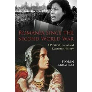 Romania since the Second World War. A Political, Social and Economic History, Paperback - Florin Abraham imagine