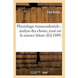 Physiologie Transcendentale. Analyse Des Choses, Essai Sur La Science Future ( d.1889), Paperback - *** imagine