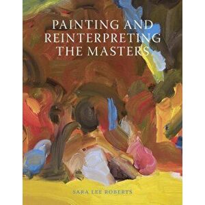 Painting and Reinterpreting the Masters, Paperback - Sara Lee Roberts imagine