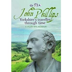 John Phillips. Yorkshire's traveller through time, Paperback - Colin Speakman imagine