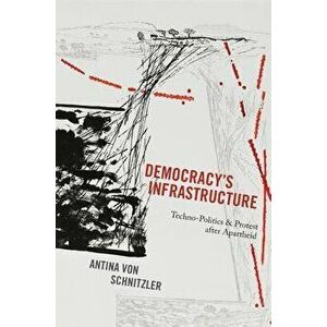 Democracy's Infrastructure. Techno-Politics and Protest after Apartheid, Paperback - Antina von Schnitzler imagine