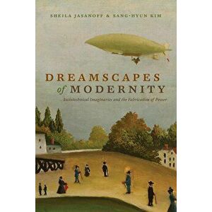 Dreamscapes of Modernity. Sociotechnical Imaginaries and the Fabrication of Power, Paperback - Sang Hyun Kim imagine