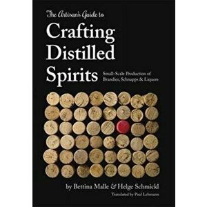 Artisan's Guide to Crafting Distilled Spirits. Small-Scale Production of Brandies, Schnapps and Liquors, Hardback - Helge Schmickl imagine