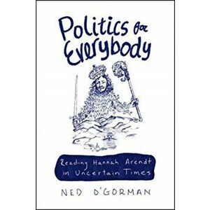 Politics for Everybody. Reading Hannah Arendt in Uncertain Times, Paperback - Ned O'Gorman imagine