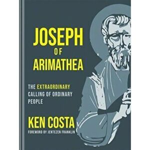 Joseph of Arimathea. The Extraordinary Calling of Ordinary People, Hardback - Ken Costa imagine