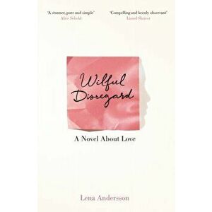 Wilful Disregard. A Novel About Love, Paperback - Lena Andersson imagine