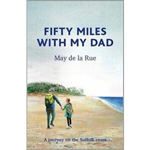 Fifty Miles with my Dad. A journey on the Suffolk coast, Hardback - May de la Rue imagine