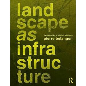 Landscape as Infrastructure. A Base Primer, Paperback - Pierre Belanger imagine