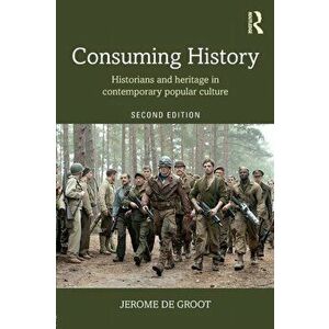 Consuming History. Historians and Heritage in Contemporary Popular Culture, Paperback - Jerome de Groot imagine
