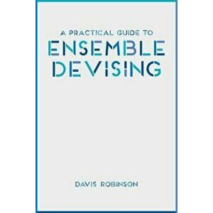 Practical Guide to Ensemble Devising, Paperback - Davis Robinson imagine